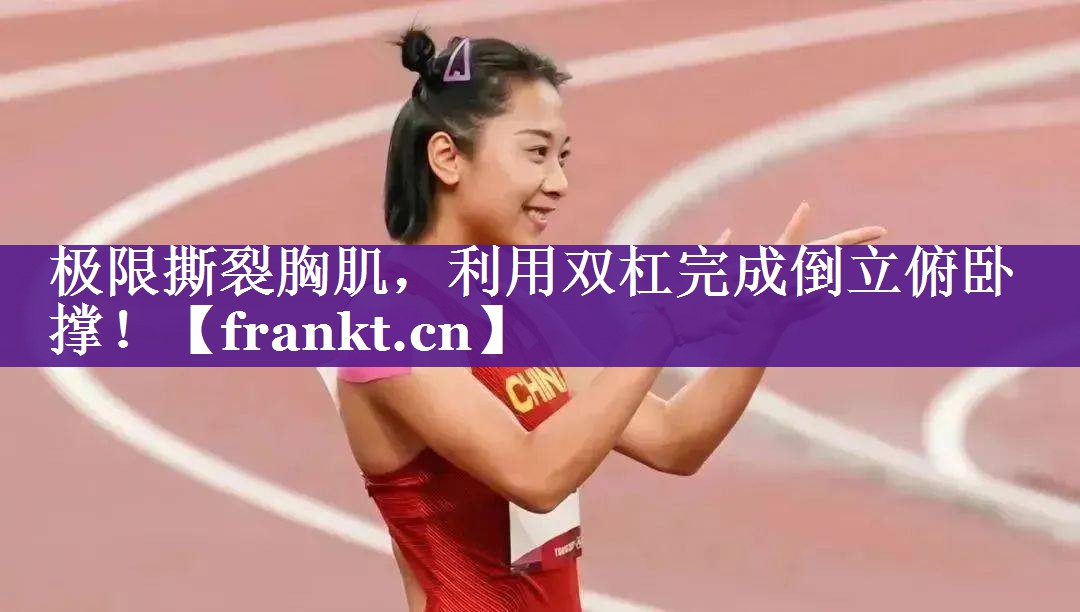 极限撕裂胸肌，利用双杠完成倒立俯卧撑！