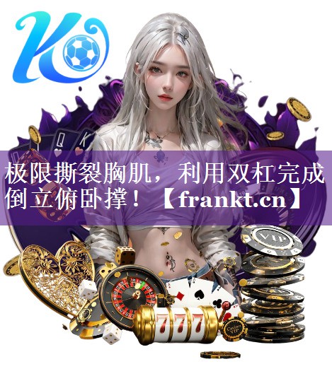极限撕裂胸肌，利用双杠完成倒立俯卧撑！