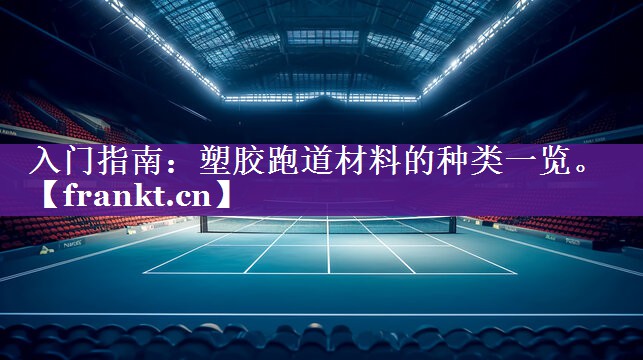入门指南:塑胶跑道材料的种类一览。 入门指南:塑胶跑道材料的种类一览。