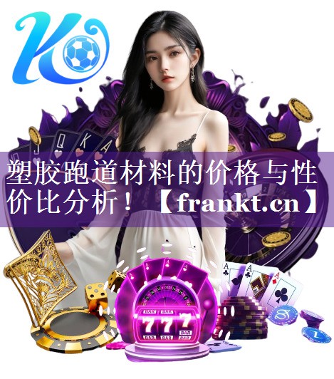 塑胶跑道材料的价格与性价比分析！