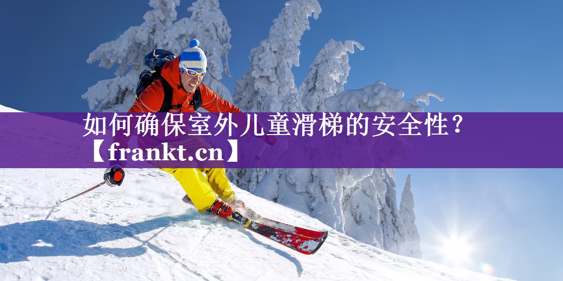 如何确保室外儿童滑梯的安全性？