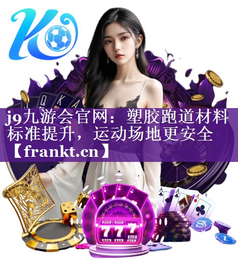 塑胶跑道材料标准提升，运动场地更安全