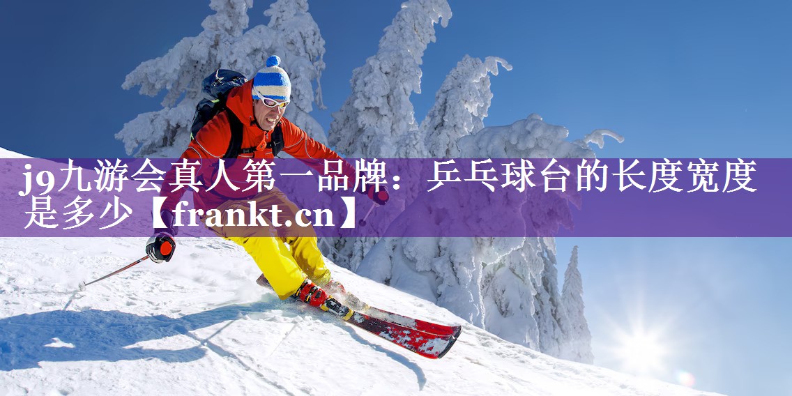 j9九游会真人第一品牌：乒乓球台的长度宽度是多少