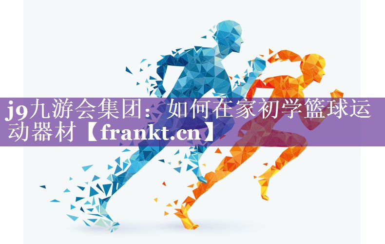 j9九游会集团：如何在家初学篮球运动器材
