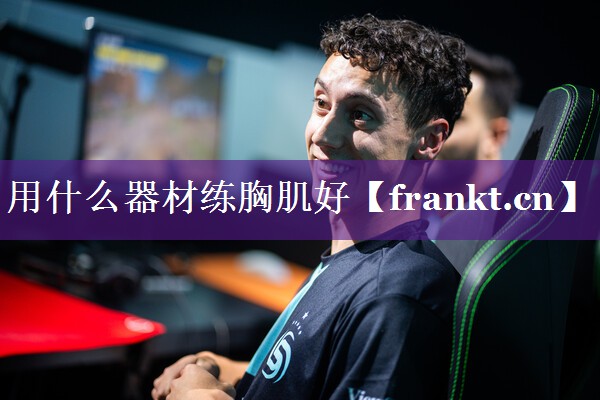 用什么器材练胸肌好 用什么器材练胸肌好