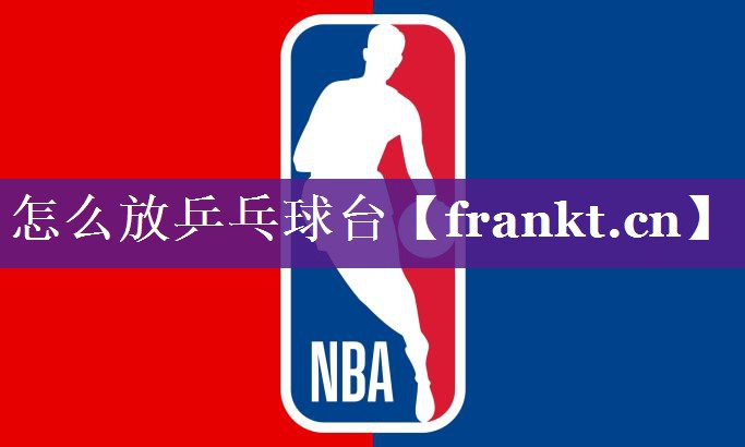 怎么放乒乓球台 怎么放乒乓球台