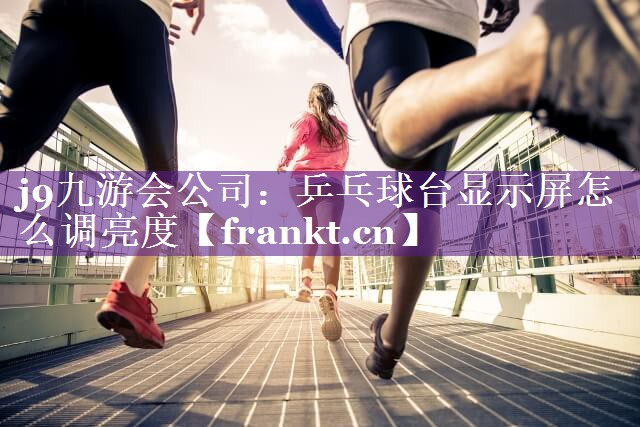 乒乓球台显示屏怎么调亮度 乒乓球台显示屏怎么调亮度