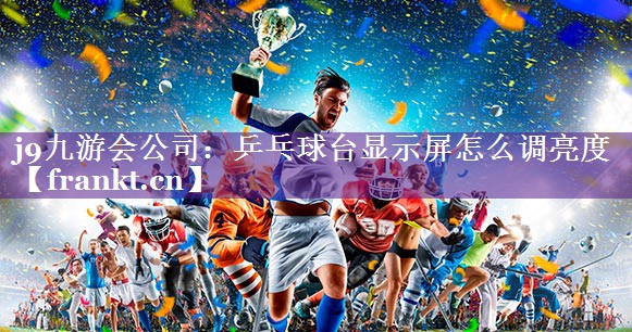 乒乓球台显示屏怎么调亮度 乒乓球台显示屏怎么调亮度