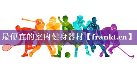 最便宜的室内健身器材 最便宜的室内健身器材